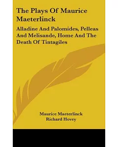 The Plays of Maurice maeterlinck: Alladine and Palomides, Pelleas and Melisande, Home and the Death of Tintagiles