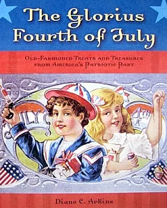 The Glorious Fourth of July: Old-Fashioned Treats and Treasures from America’s Patriotic Past