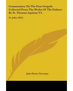 Commentary On The Four Gospels Collected From The Works Of The Fathers By St. Thomas Aquinas: St. john