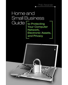 Home and Small Business Guide to Protecting Your Computer Network, Electronic Assets, and Privacy