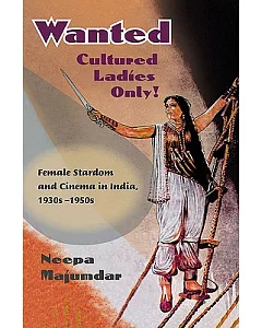 Wanted Cultured Ladies Only!: Female Stardom and Cinema in India, 1930s-1950s