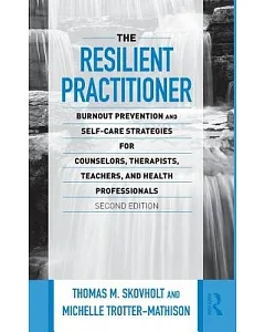 The Resilient Practitioner: Burnout Prevention and Self-Care Strategies for Counselors, Therapists, Teachers and Health Professi