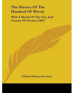 The History of the Hundred of Wirral: With a Sketch of the City and County of Chester