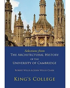 Kings College: Selections from The Architectural History of the University Of Cambridge