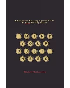 Mind Your Business: A Hollywood Literary Agent’s Guide to Your Writing Career