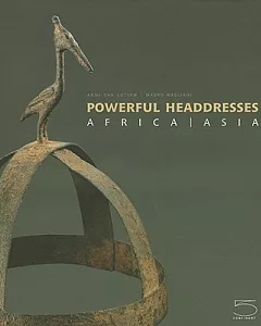 Powerful Headdresses: Africa/ Asia: The Ira Brind Collection