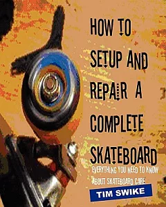 How to Setup and Repair a Complete Skateboard: Everything You Need to Know About Skateboard Care