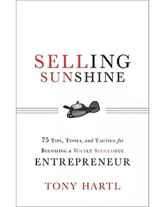 Selling Sunshine: 75 Tips, Tools, and Tactics for Becoming a Wildly Successful Entrepreneur