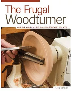 The Frugal Woodturner: Make and Modify All the Tools and Equipment You Need