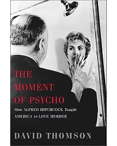 The Moment of Psycho: How Alfred Hitchcock Taught America to Love Murder