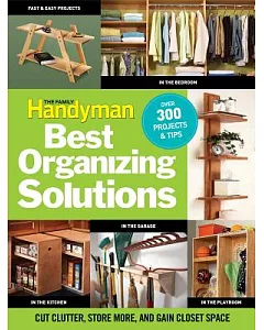 The Family Handyman’s Best Organizing Solutions: Cut Clutter, Store More, and Gain Closet Space