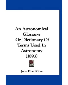 An Astronomical Glossary: Or Dictionary of Terms Used in Astronomy