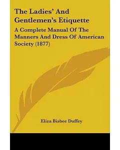The Ladies’ And Gentlemen’s Etiquette: A Complete Manual of the Manners and Dress of American Society