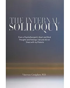 The Internal Soliloquy: From a Psychotherapist’s Heart and Mind Thoughts and Feelings I Did and Did Not Share With My Patients