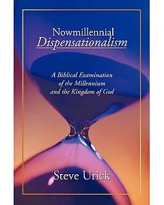 Nowmillennial Dispensationalism: A Biblical Examination of the Millennium and the Kingdom of God