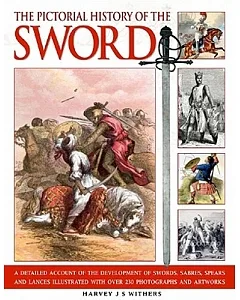 The Pictorial History of the Sword: A Detailed Account of the Development of Swords, Sabres, Spears and Lances