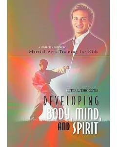 Developing Body, Mind, and Spirit: A Parents Guide to Martial Arts Training for Kids