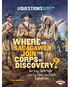 Where Did Sacagawea Join the Corps of Discovery?: And Other Questions About the Lewis and Clark Expedition