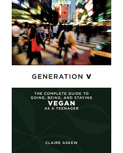 Generation V: The Complete Guide to Going, Being, and Staying Vegan As a Teenager