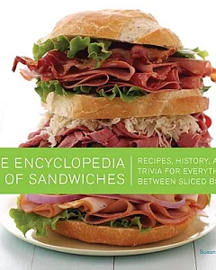 The Encyclopedia of Sandwiches: Recipes, History, and Trivia for Everything Between Sliced Bread