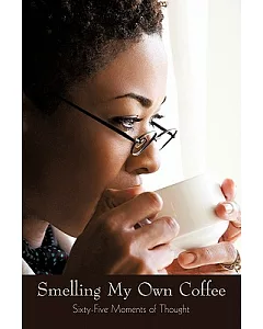 Smelling My Own Coffee: Sixty-Five Moments of Thought