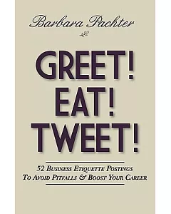Greet! Eat! Tweet!: 52 Business Etiquette Postings to Avoid Pitfalls & Boost Your Career