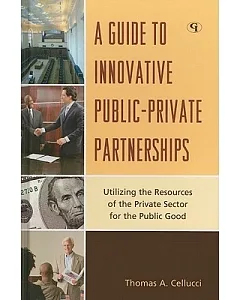 A Guide to Innovative Public-Private Partnerships: Utilizing the Resources of the Private Sector for the Public Good