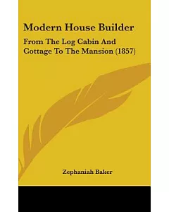 Modern House Builder: From the Log Cabin and Cottage to the Mansion