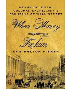 When Money Was in Fashion: Henry Goldman, Goldman Sachs, and the Founding of Wall Street