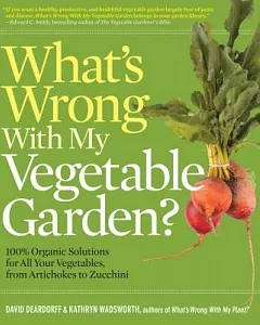 What’s Wrong With My Vegetable Garden?: 100% Organic Solutions for All Your Vegetables, from Artichokes to Zucchini