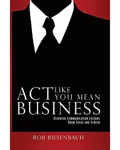 Act Like You Mean Business: Essential Communication Lessons from Stage and Screen