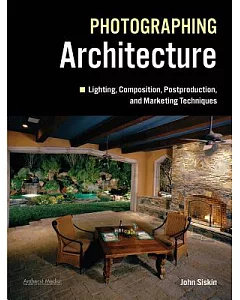 Photographing Architecture: Lighting, Composition, Postproduction, and Marketing Techniques
