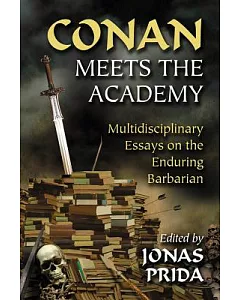 Conan Meets the Academy: Multidisciplinary Essays on the Enduring Barbarian