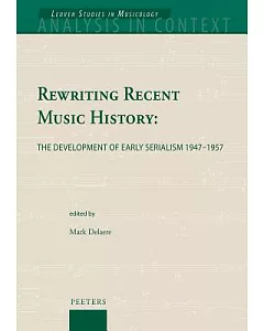 Rewriting Recent Music History: The Development of Early Serialism 1947-1955