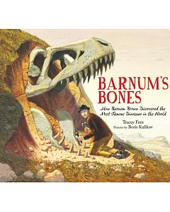 Barnum’s Bones: How Barnum Brown Discovered the Most Famous Dinosaur in the World