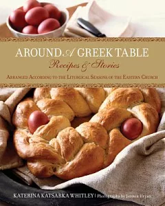 Around A Greek Table: Recipes & Stories Arranged According to the Liturgical Seasons of the Eastern Church