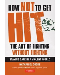 How Not to Get Hit: The Art of Fighting without Fighting--Staying Safe in a Violent World