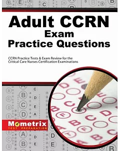 Adult CCRN Exam Practice Questions: CCRN Practice Tests & Review for the Critical Care Nurses Certification Examinations