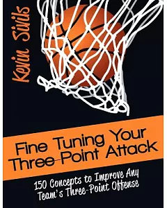 Fine Tuning Your Three-Point Attack: 150 Concepts to Improve Any Team’s Three-Point Offense