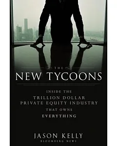 The New Tycoons: Inside the Trillion Dollar Private Equity Industry That Owns Everything