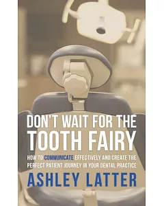 Don’t Wait for the Tooth Fairy: How to Communicate Effectively and Create the Perfect Patient Journey in Your Dental Practice