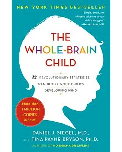 The Whole-Brain Child: 12 Revolutionary Strategies to Nurture Your Child’s Developing Mind