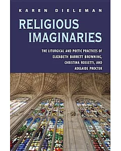 Religious Imaginaries: The Liturgical and Poetic Practices of Elizabeth Barrett Brownoing, Christina Rossetti, and Adelaide Proc