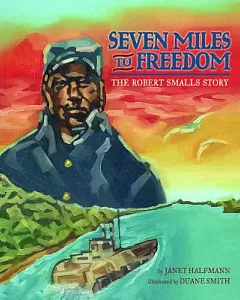 Seven Miles to Freedom: The Robert Smalls Story