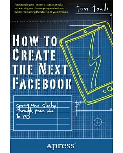 How to Create the Next Facebook: Seeing Your Startup Through, from Idea to IPO