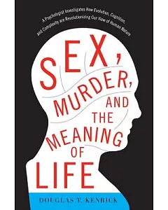 Sex, Murder, and the Meaning of Life: A Psychologist Investigates How Evolution, Cognition, and Complexity Are Revolutionizing O