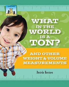 What in the World Is a Ton? and Other Weight & Volume Measurements: And Other Weight & Volume Measurements