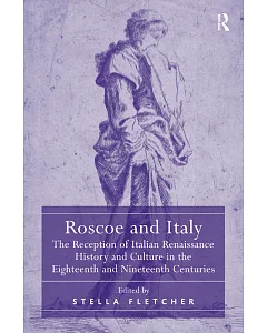 Roscoe and Italy: The Reception of Italian Renaissance History and Culture in the Eighteenth and Nineteenth Centuries