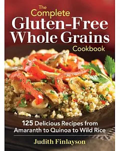 The Complete Gluten-Free Whole Grains Cookbook: 125 Delicious Recipes from Amaranth to Quinoa to Wild Rice