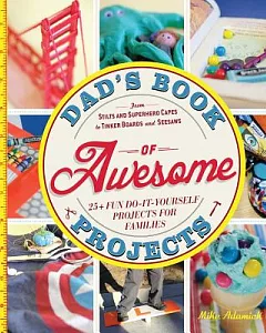 Dad’s Book of Awesome Projects: From Stilts and Superhero Capes to Tinker Boxes and Seesaws: 25+ Fun Do-It-Yourself Projects for